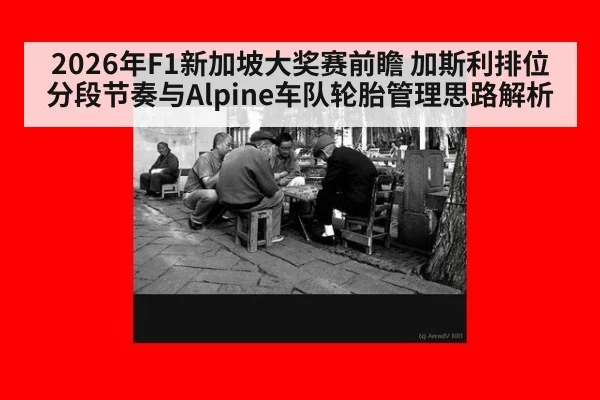 2026年F1新加坡大奖赛前瞻 加斯利排位分段节奏与Alpine车队轮胎管理思路解析