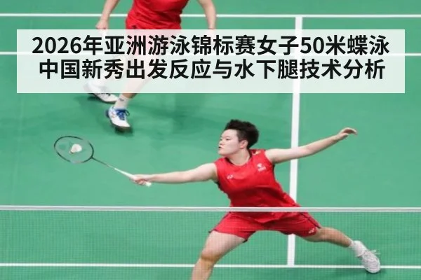 2026年亚洲游泳锦标赛女子50米蝶泳中国新秀出发反应与水下腿技术分析