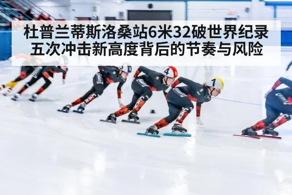 杜普兰蒂斯洛桑站6米32破世界纪录 五次冲击新高度背后的节奏与风险