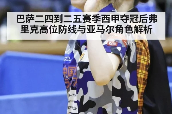巴萨二四到二五赛季西甲夺冠后弗里克高位防线与亚马尔角色解析